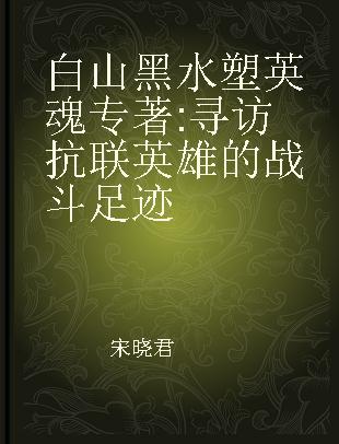 白山黑水塑英魂 寻访抗联英雄的战斗足迹