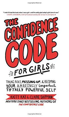 The confidence code for girls : taking risks, messing up, & becoming your amazingly imperfect, totally powerful self /