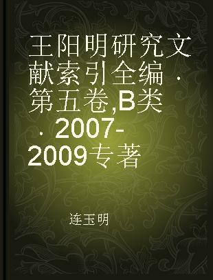 王阳明研究文献索引全编 第五卷 B类 2007-2009