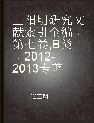 王阳明研究文献索引全编 第七卷 B类 2012-2013