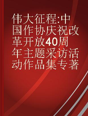 伟大征程 中国作协庆祝改革开放40周年主题采访活动作品集