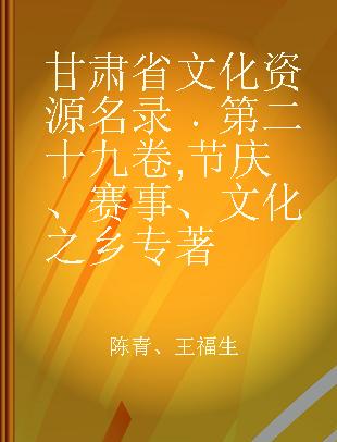 甘肃省文化资源名录 第二十九卷 节庆、赛事、文化之乡