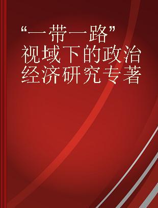 “一带一路”视域下的政治经济研究