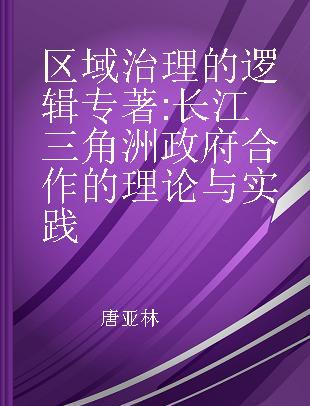 区域治理的逻辑 长江三角洲政府合作的理论与实践 theory and practice of governmental cooperation of the Yangtze River delta