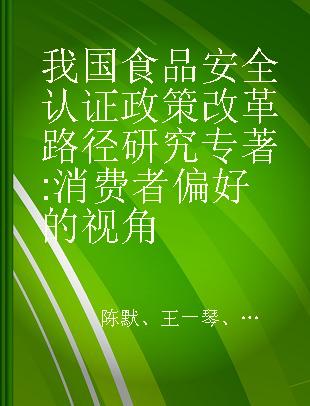 我国食品安全认证政策改革路径研究 消费者偏好的视角 from the perspective of consumer preference