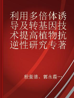 利用多倍体诱导及转基因技术提高植物抗逆性研究