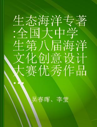 生态海洋 全国大中学生第八届海洋文化创意设计大赛优秀作品集