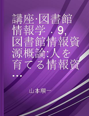 講座·図書館情報学 9 図書館情報資源概論 人を育てる情報資源のとらえかた