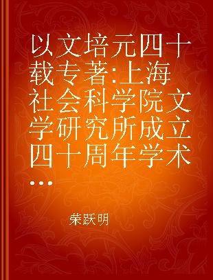 以文培元四十载 上海社会科学院文学研究所成立四十周年学术文选