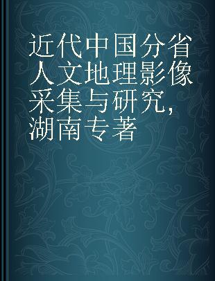 近代中国分省人文地理影像采集与研究 湖南 Hunan