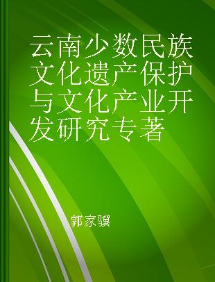 云南少数民族文化遗产保护与文化产业开发研究