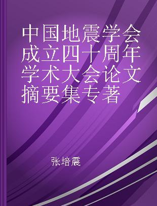 中国地震学会成立四十周年学术大会论文摘要集