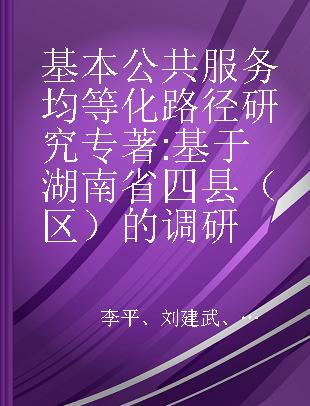 基本公共服务均等化路径研究 基于湖南省四县（区）的调研 based on a survey of four counties (District) in Hunan province