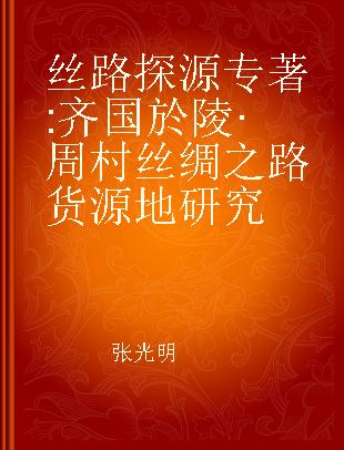 丝路探源 齐国於陵·周村丝绸之路货源地研究