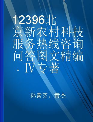 12396北京新农村科技服务热线咨询问答图文精编 Ⅳ