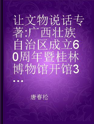 让文物说话 广西壮族自治区成立60周年暨桂林博物馆开馆30周年纪念文集 1988-2018