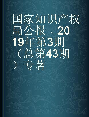 国家知识产权局公报 2019年第三期（总第43期）