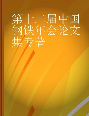 第十二届中国钢铁年会论文集 摘要