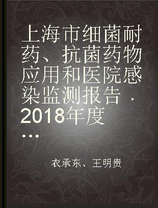上海市细菌耐药、抗菌药物应用和医院感染监测报告 2018年度