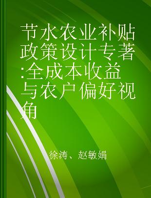 节水农业补贴政策设计 全成本收益与农户偏好视角 based on full costs-benefits and households' preference perspective