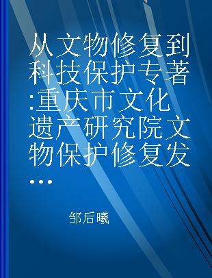 从文物修复到科技保护 重庆市文化遗产研究院文物保护修复发展简史