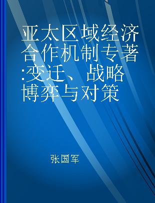 亚太区域经济合作机制 变迁、战略博弈与对策