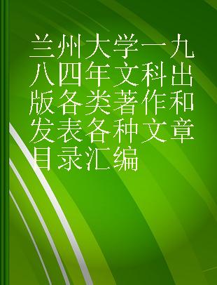 兰州大学一九八四年文科出版各类著作和发表各种文章目录汇编