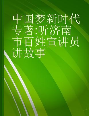 中国梦 新时代 听济南市百姓宣讲员讲故事