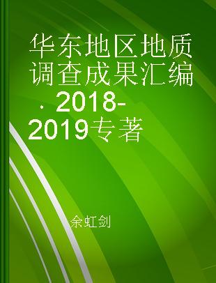 华东地区地质调查成果汇编 2018-2019