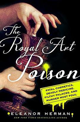The royal art of poison : filthy palaces, fatal cosmetics, deadly medicine, and murder most foul /