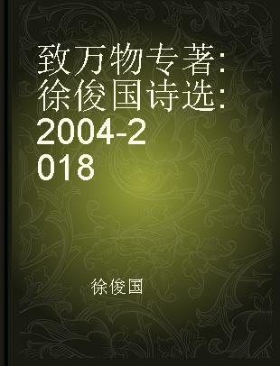 致万物 徐俊国诗选 2004-2018