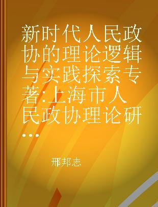 新时代人民政协的理论逻辑与实践探索 上海市人民政协理论研究会2018年度论文集