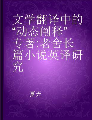 文学翻译中的“动态阐释” 老舍长篇小说英译研究 the English translation of Lao She's novels