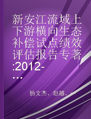 新安江流域上下游横向生态补偿试点绩效评估报告 2012-2017年