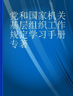 党和国家机关基层组织工作规定学习手册