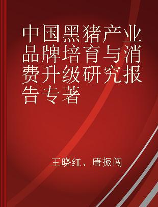 中国黑猪产业品牌培育与消费升级研究报告