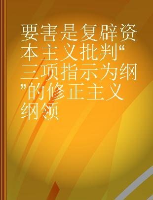 要害是复辟资本主义 批判“三项指示为纲”的修正主义纲领