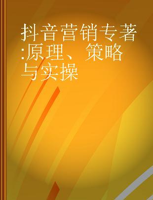 抖音营销 原理、策略与实操