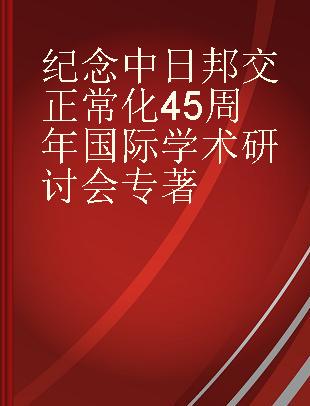 纪念中日邦交正常化45周年国际学术研讨会