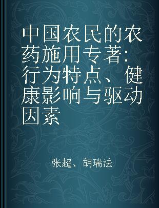 中国农民的农药施用 行为特点、健康影响与驱动因素 Behavioral characteristics, health effects and driving forces