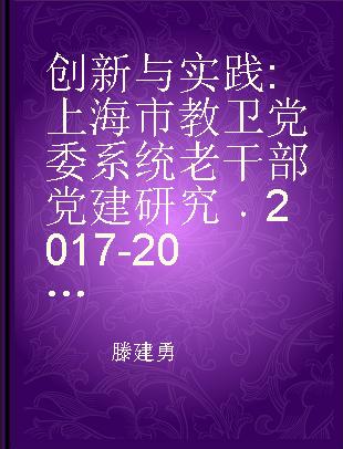 创新与实践 上海市教卫党委系统老干部党建研究 2017-2018