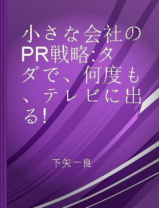 小さな会社のPR戦略 タダで、何度も、テレビに出る!