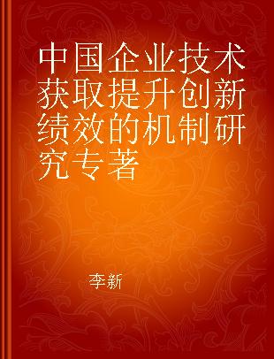 中国企业技术获取提升创新绩效的机制研究