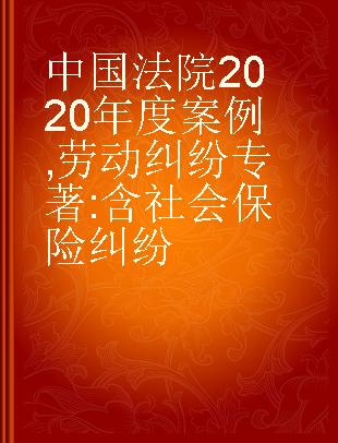 中国法院2020年度案例 劳动纠纷(含社会保险纠纷)