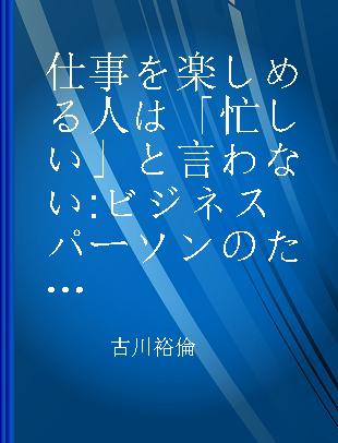 仕事を楽しめる人は「忙しい」と言わない ビジネスパーソンのための幸福論