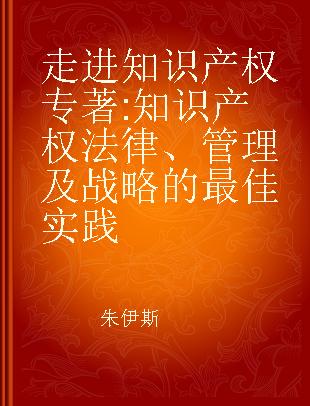 走进知识产权 知识产权法律、管理及战略的最佳实践