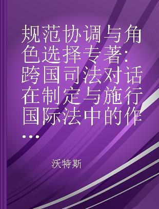 规范协调与角色选择 跨国司法对话在制定与施行国际法中的作用 the role of transnational judicial dialogue in creating and enforcing international law