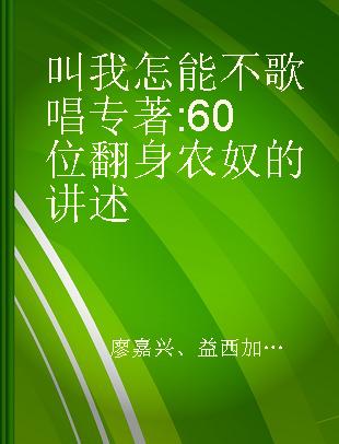 叫我怎能不歌唱 60位翻身农奴的讲述