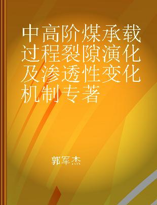 中高阶煤承载过程裂隙演化及渗透性变化机制