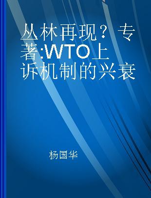 丛林再现？ WTO上诉机制的兴衰 the rise and fall of the WTO appellate body